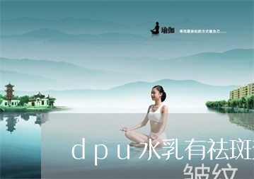 dpu水乳有祛斑效果吗