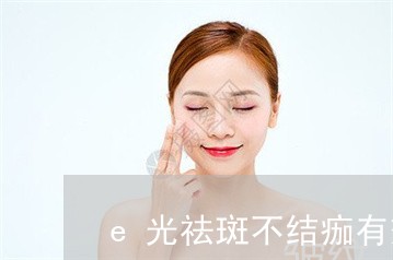 e光祛斑不结痂有效果吗