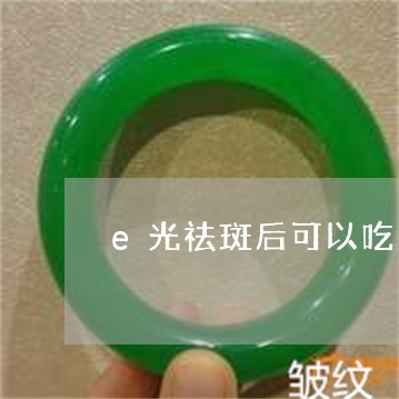 e光祛斑后可以吃小银鱼吗