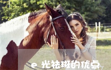 e光祛斑的优点 e光祛斑的优点
