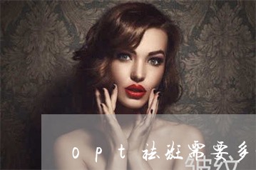 opt祛斑需要多少钱