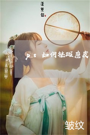 ps如何祛斑磨皮教程 ps如何祛斑磨皮教程
