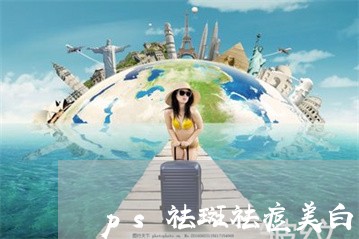 ps祛斑祛痘美白