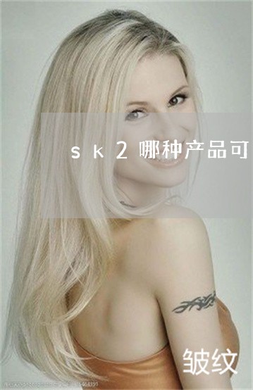 sk2哪种产品可以祛斑