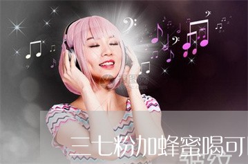 三七粉加蜂蜜喝可以祛斑吗 三七粉加蜂蜜喝可以祛斑吗