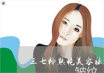 三七粉熟吃美容祛斑