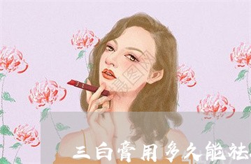 三白膏用多久能祛斑