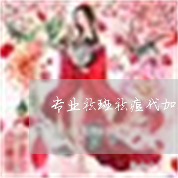 专业祛斑祛痘代加工厂批发代理