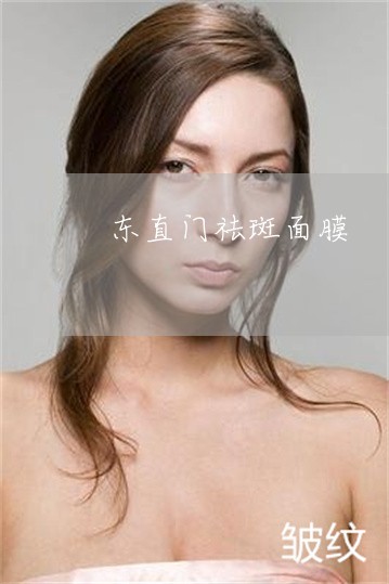 东直门祛斑面膜 东直门祛斑面膜