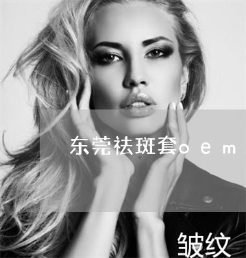 东莞祛斑套oem工厂生产 东莞祛斑套oem工厂生产