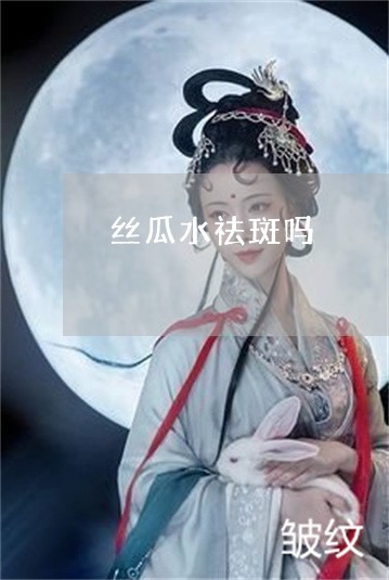 丝瓜水祛斑吗