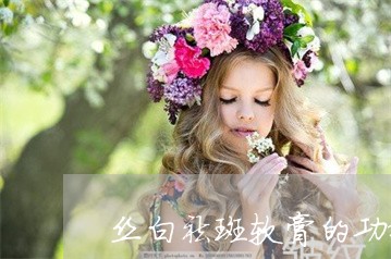 丝白祛斑软膏的功效作用