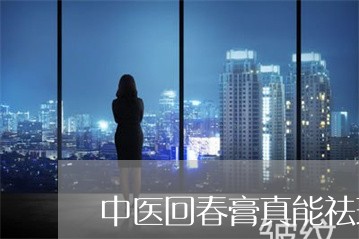 中医回春膏真能祛斑吗