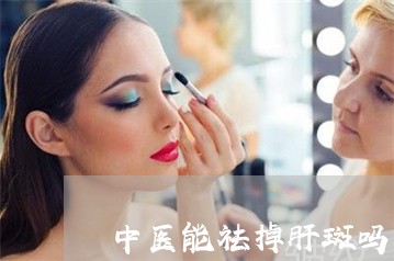 中医能祛掉肝斑吗 中医能祛掉肝斑吗