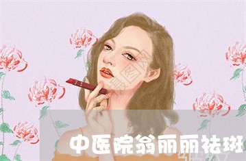 中医院翁丽丽祛斑