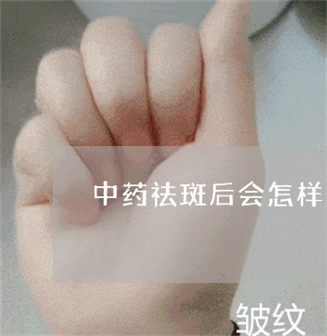 中药祛斑后会怎样