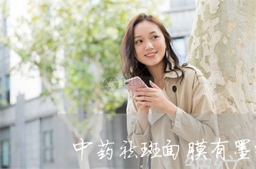 中药祛斑面膜有墨味吗 中药祛斑面膜有墨味吗