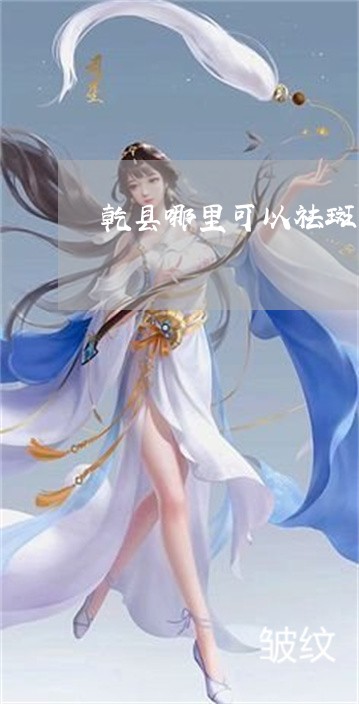 乾县哪里可以祛斑