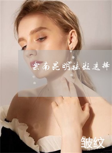 云南昆明祛斑选择