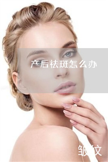 产后祛斑怎么办 产后祛斑怎么办