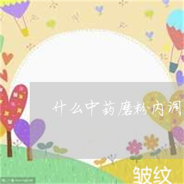 什么中药磨粉内调可以祛斑