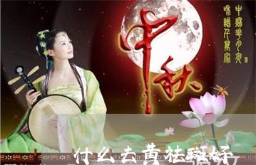 什么去黄祛斑好