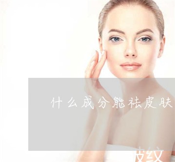 什么成分能祛皮肤表皮色斑 什么成分能祛皮肤表皮色斑