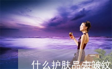 什么护肤品去皱纹最祛斑