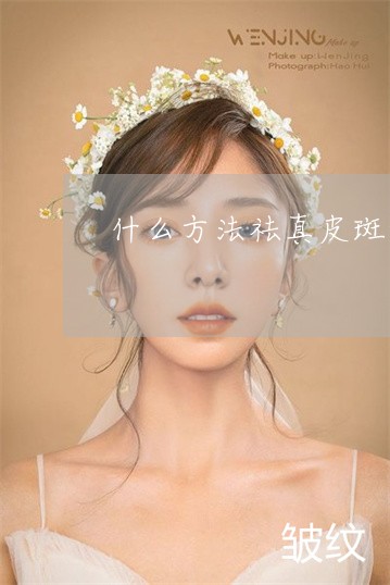 什么方法祛真皮斑好 什么方法祛真皮斑好