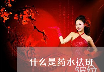 什么是药水祛斑 什么是药水祛斑