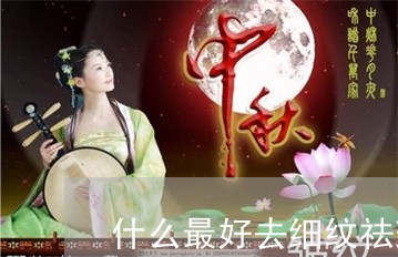 什么最好去细纹祛斑