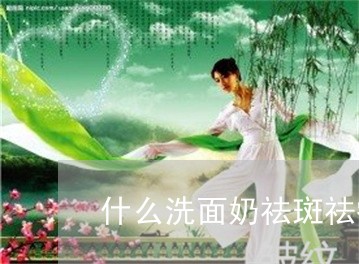 什么洗面奶祛斑祛痘印