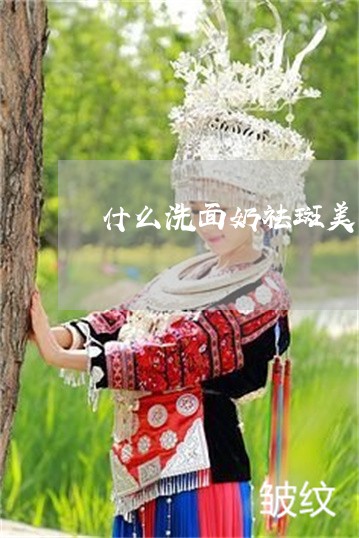 什么洗面奶祛斑美白