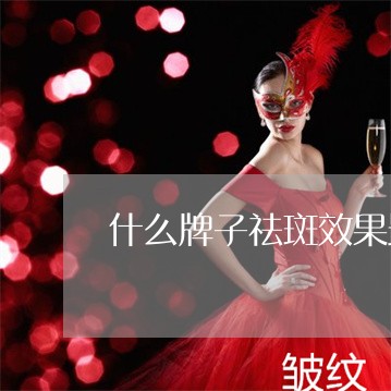 什么牌子祛斑效果最好 什么牌子祛斑效果最好