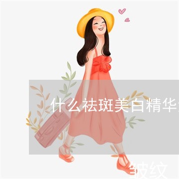 什么祛斑美白精华液效果好