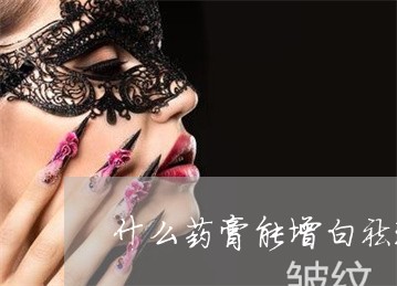 什么药膏能增白祛斑
