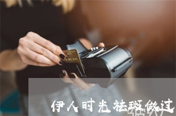 伊人时光祛斑做过的来