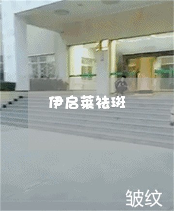 伊启莱祛斑 伊启莱祛斑