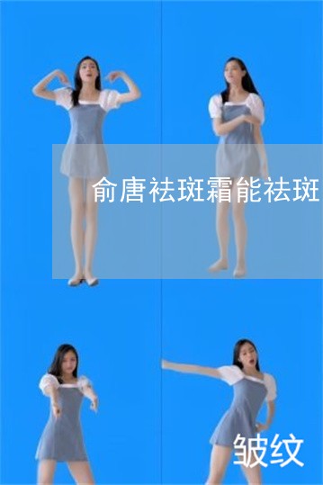 俞唐袪斑霜能祛斑吗 俞唐袪斑霜能祛斑吗
