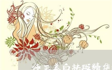 修正美白祛斑精华液宣传