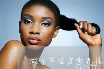 做了不破皮激光祛斑 做了不破皮激光祛斑