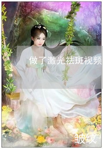 做了激光祛斑视频 做了激光祛斑视频