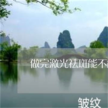 做完激光祛斑能不能洗脸 做完激光祛斑能不能洗脸