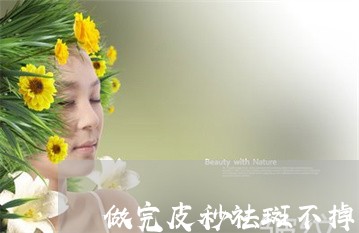 做完皮秒祛斑不掉怎么处理