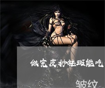 做完皮秒祛斑能吃鸡蛋韭菜吗 做完皮秒祛斑能吃鸡蛋韭菜吗