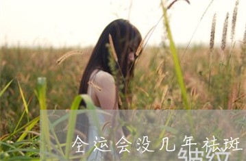 全运会没几年祛斑 全运会没几年祛斑