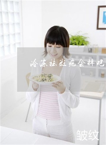 冷冻祛斑疤会掉吧 冷冻祛斑疤会掉吧