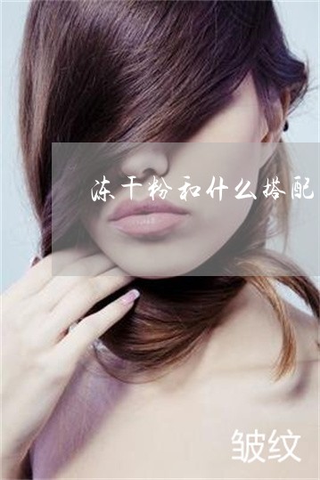 冻干粉和什么搭配美白祛斑