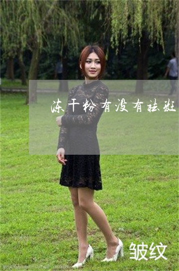 冻干粉有没有祛斑的功效 冻干粉有没有祛斑的功效