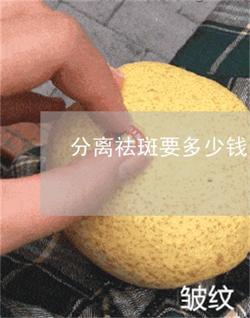 分离祛斑要多少钱